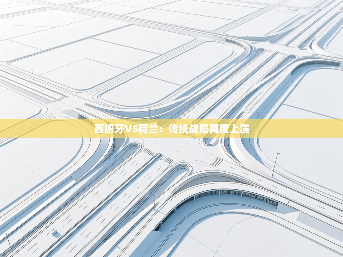 西班牙VS荷兰：传统战局再度上演