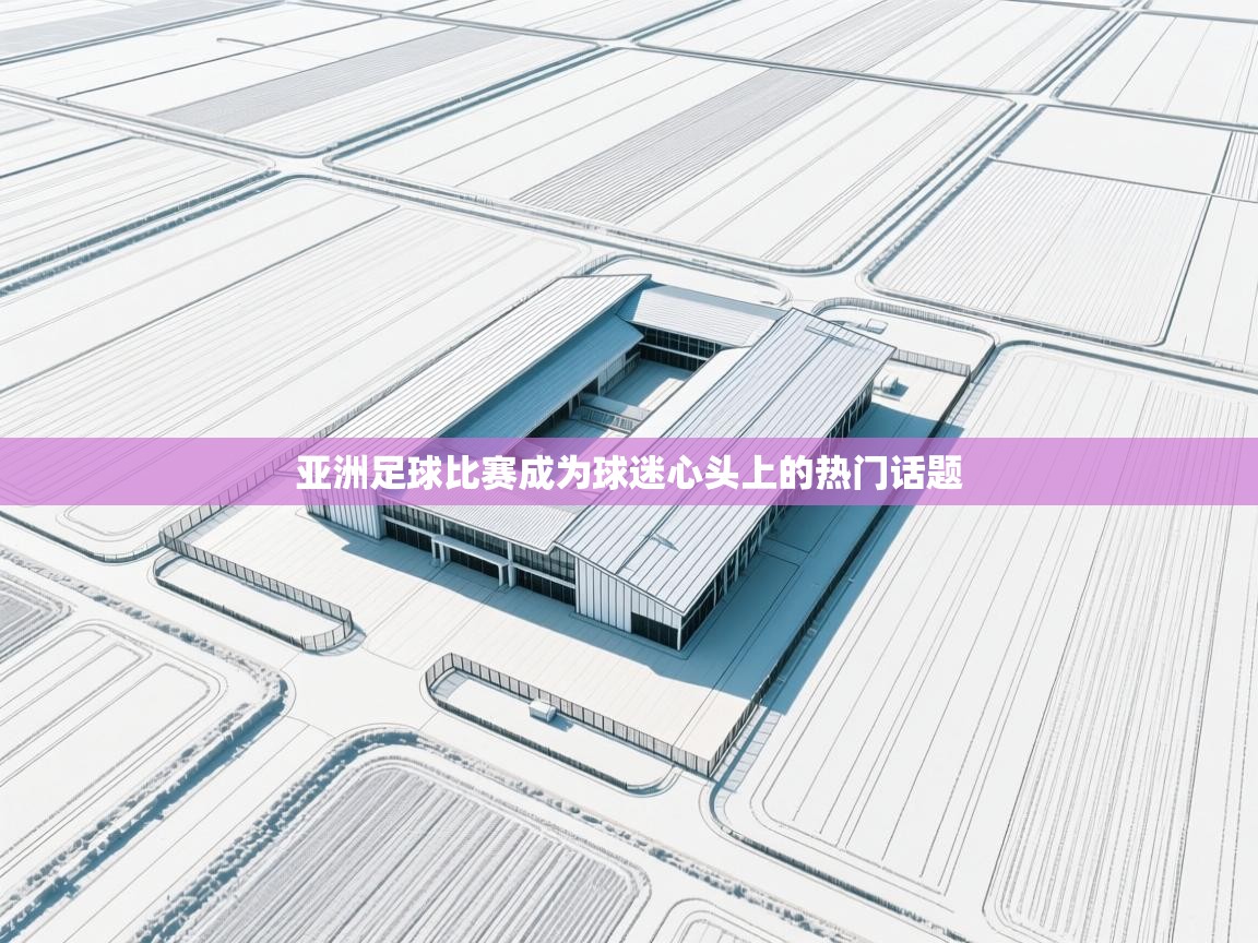 亚洲足球比赛成为球迷心头上的热门话题