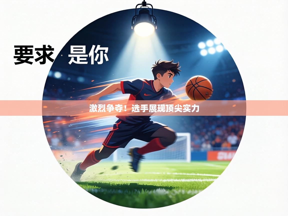 激烈争夺！选手展现顶尖实力